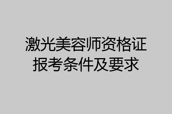 激光美容师资格证报考条件及要求