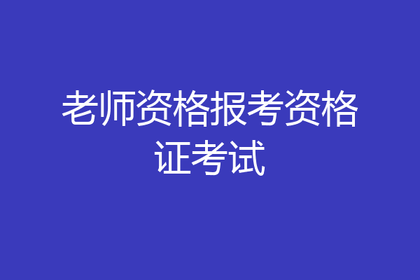 老师资格报考资格证考试