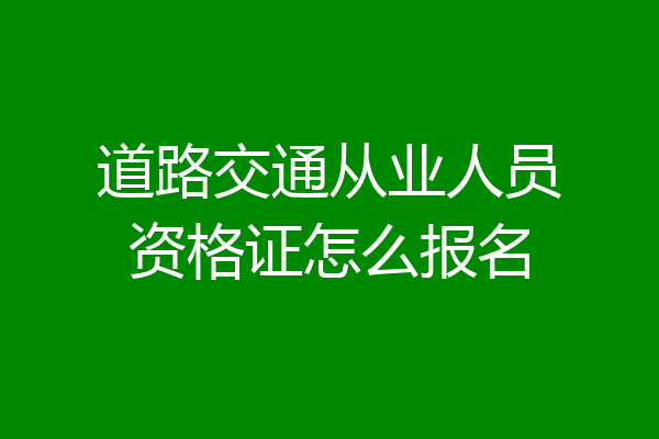 道路交通从业人员资格证怎么报名
