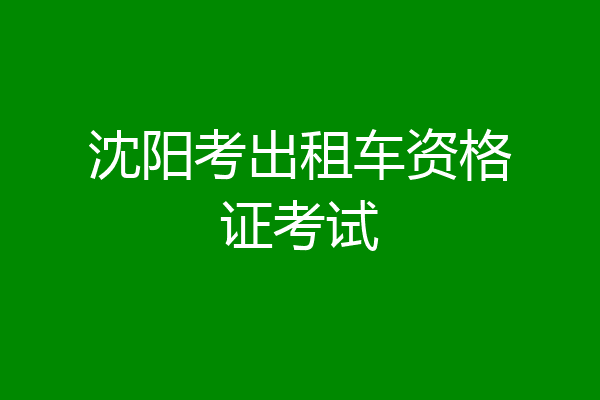 沈阳考出租车资格证考试