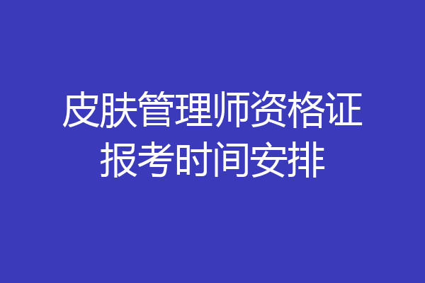 皮肤管理师资格证报考时间安排