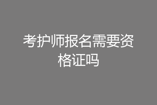考护师报名需要资格证吗