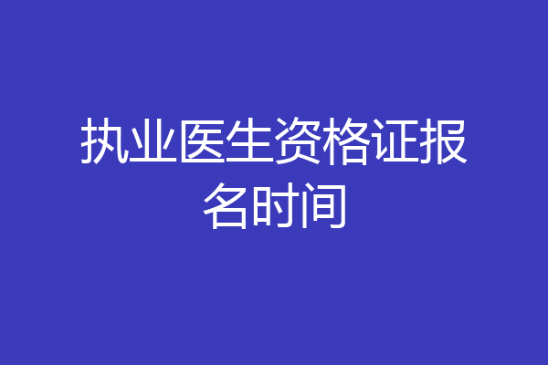执业医生资格证报名时间