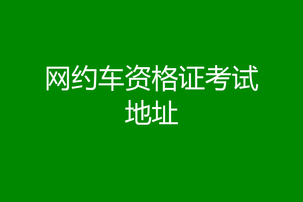 网约车资格证考试地址