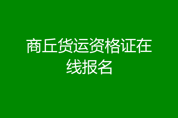 商丘货运资格证在线报名