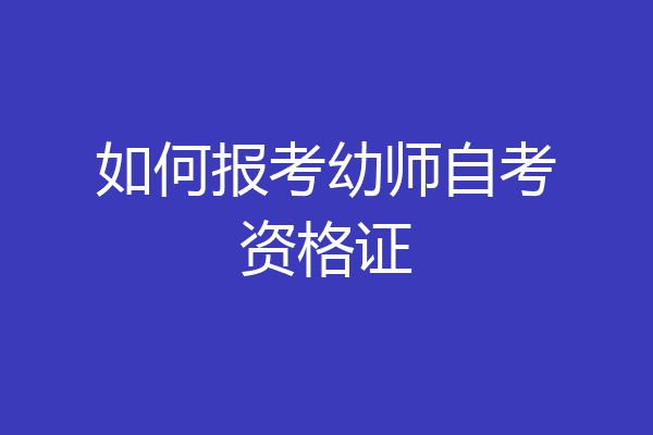 如何报考幼师自考资格证