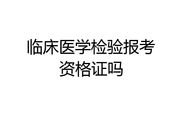 临床医学检验报考资格证吗