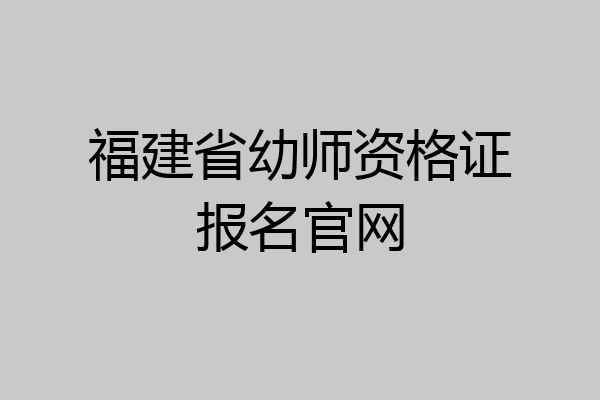 福建省幼师资格证报名官网