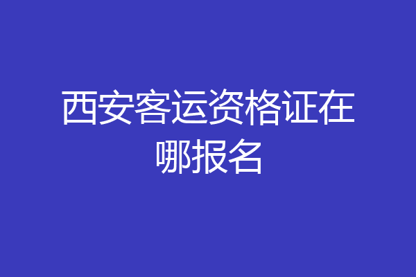 西安客运资格证在哪报名