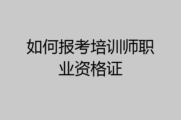 如何报考培训师职业资格证