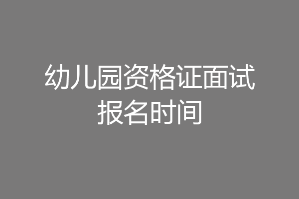 幼儿园资格证面试报名时间