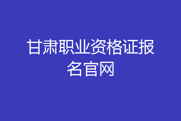 甘肃职业资格证报名官网