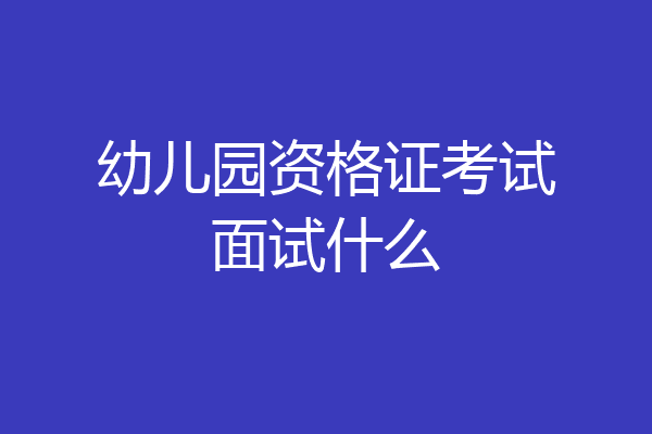 幼儿园资格证考试面试什么