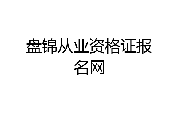 盘锦从业资格证报名网