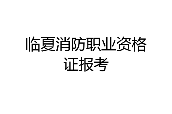 临夏消防职业资格证报考
