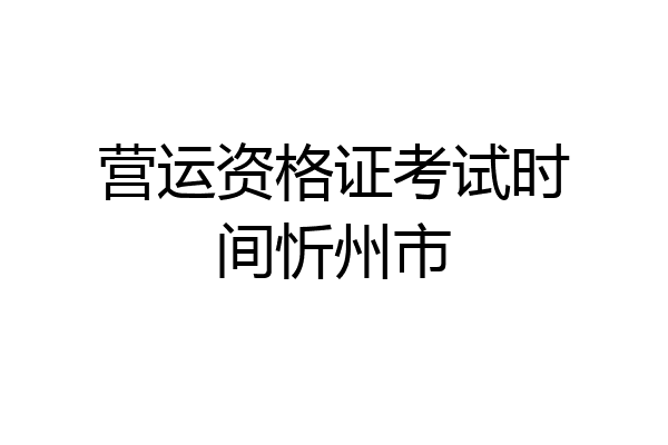 营运资格证考试时间忻州市