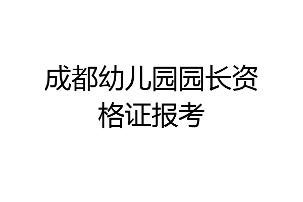 成都幼儿园园长资格证报考