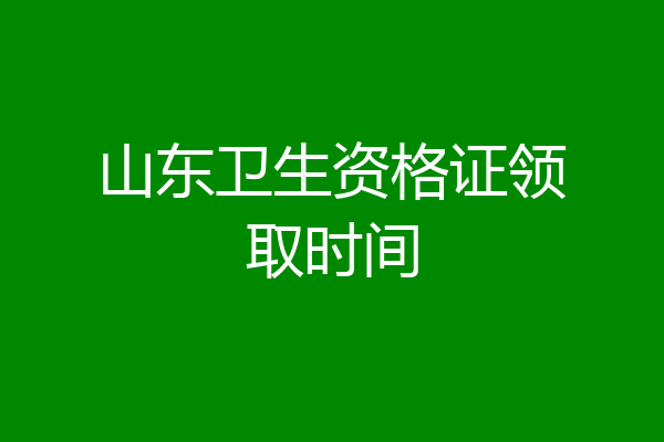 山东卫生资格证领取时间