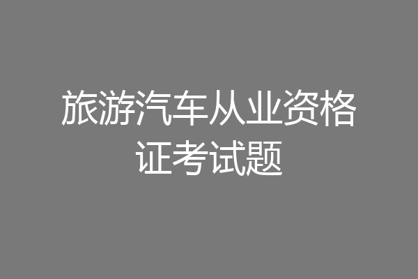 旅游汽车从业资格证考试题