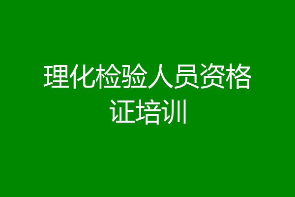 理化检验人员资格证培训
