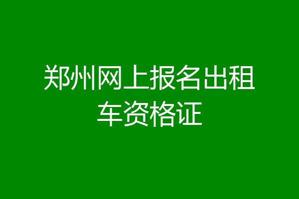 郑州网上报名出租车资格证