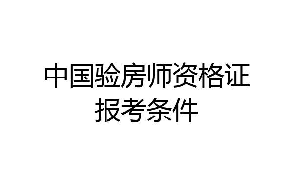 中国验房师资格证报考条件
