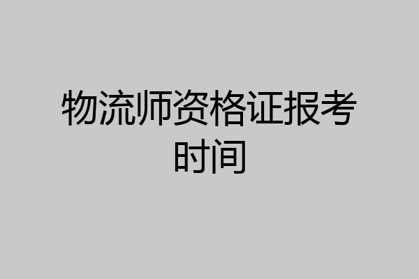 物流师资格证报考时间