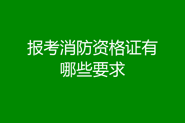 报考消防资格证有哪些要求