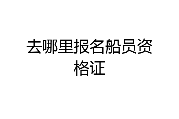 去哪里报名船员资格证