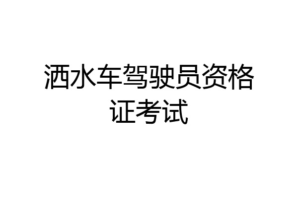 洒水车驾驶员资格证考试