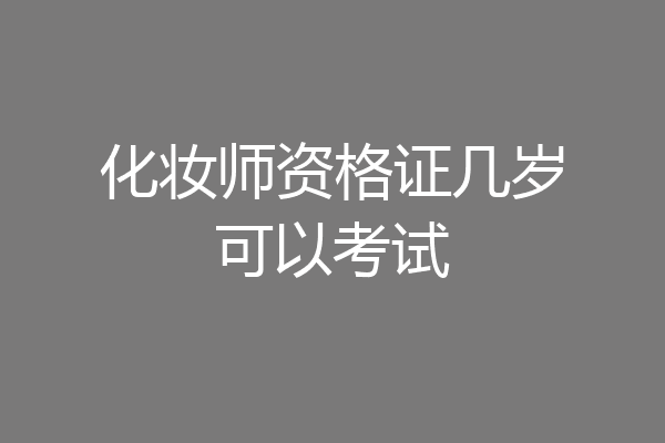 化妆师资格证几岁可以考试