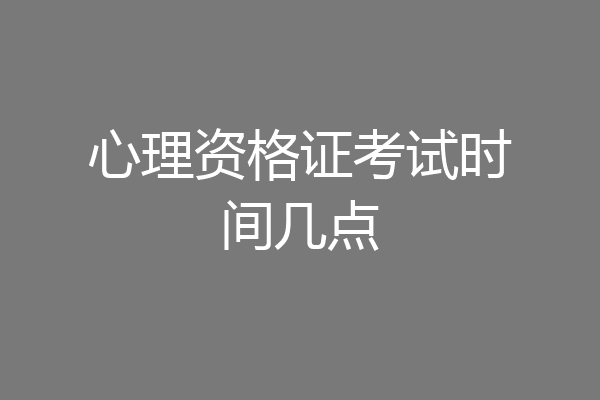 心理资格证考试时间几点