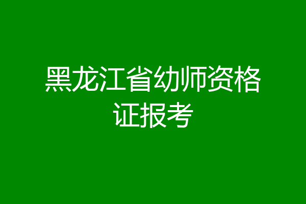 黑龙江省幼师资格证报考