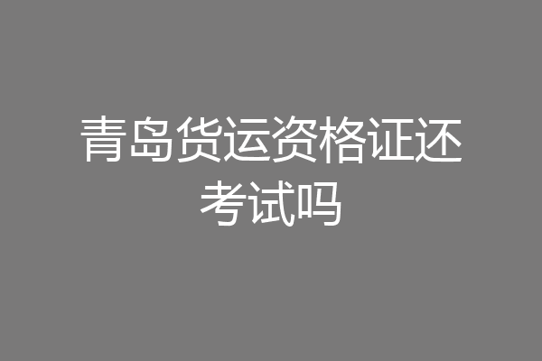 青岛货运资格证还考试吗