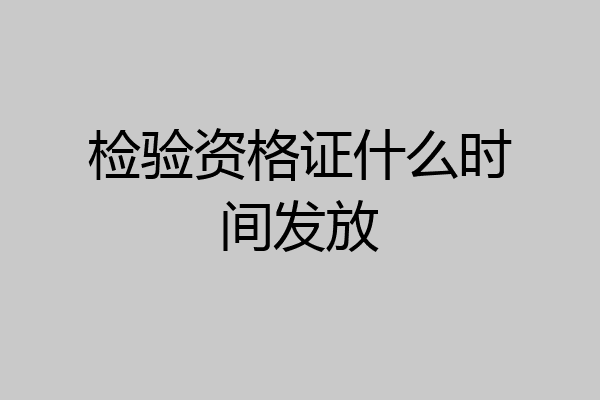 检验资格证什么时间发放