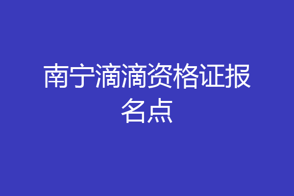 南宁滴滴资格证报名点