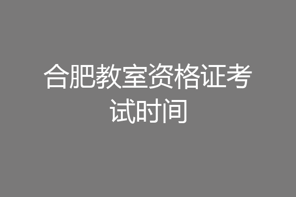 合肥教室资格证考试时间