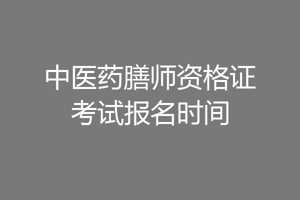 中医药膳师资格证考试报名时间