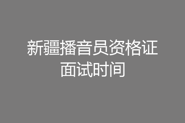 新疆播音员资格证面试时间