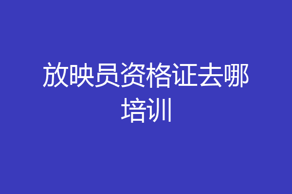 放映员资格证去哪培训