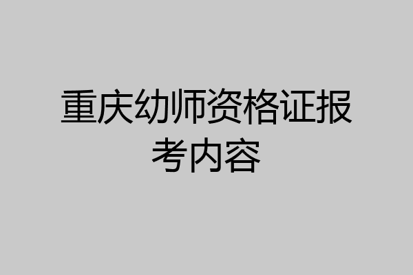 重庆幼师资格证报考内容