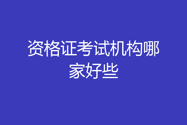 资格证考试机构哪家好些