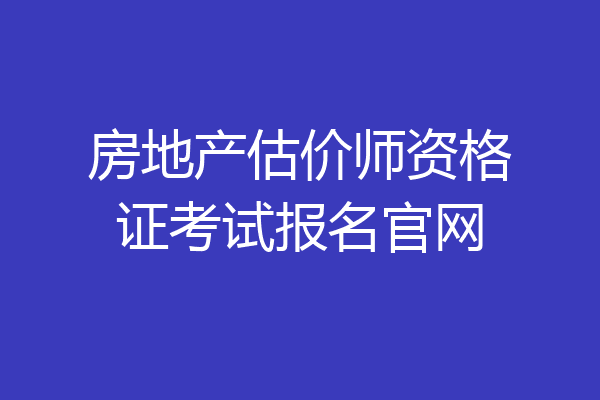 房地产估价师资格证考试报名官网