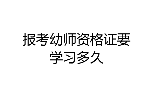 报考幼师资格证要学习多久
