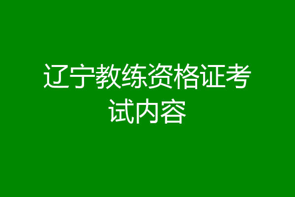 辽宁教练资格证考试内容