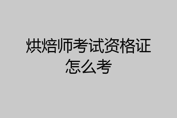 烘焙师考试资格证怎么考