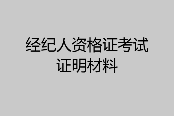 经纪人资格证考试证明材料