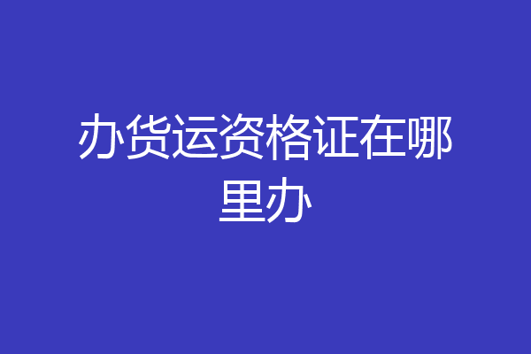 办货运资格证在哪里办