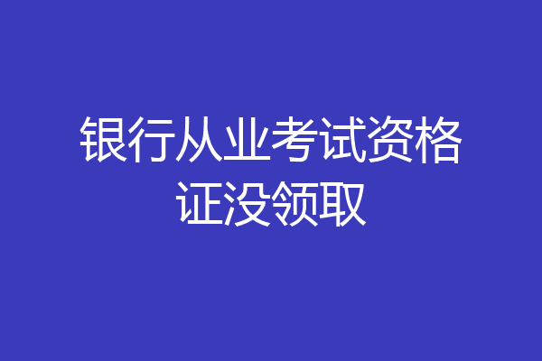 银行从业考试资格证没领取