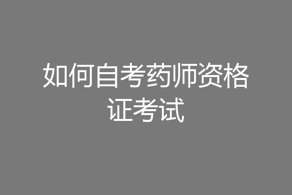 如何自考药师资格证考试
